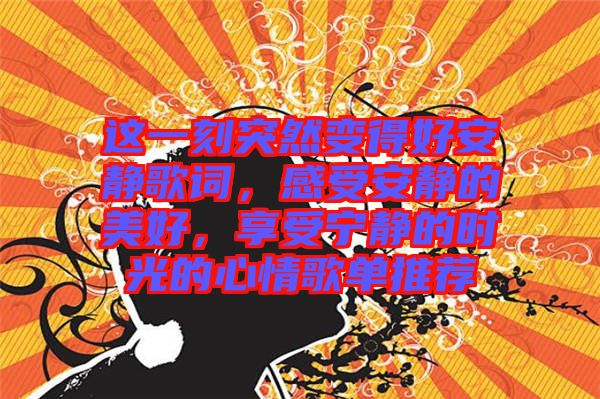 這一刻突然變得好安靜歌詞，感受安靜的美好，享受寧?kù)o的時(shí)光的心情歌單推薦