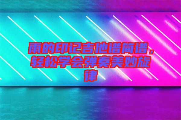 雨的印記吉他譜簡譜，輕松學(xué)會彈奏美妙旋律