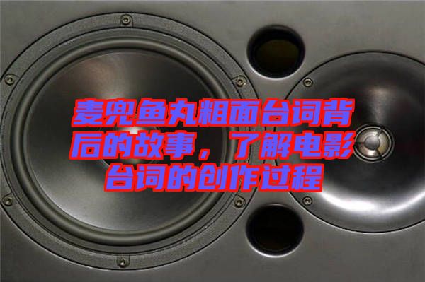 麥兜魚丸粗面臺(tái)詞背后的故事，了解電影臺(tái)詞的創(chuàng)作過(guò)程