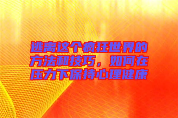逃離這個瘋狂世界的方法和技巧，如何在壓力下保持心理健康