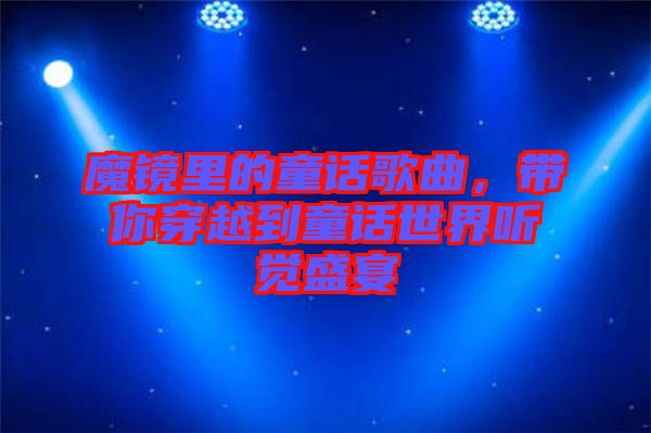 魔鏡里的童話歌曲，帶你穿越到童話世界聽(tīng)覺(jué)盛宴