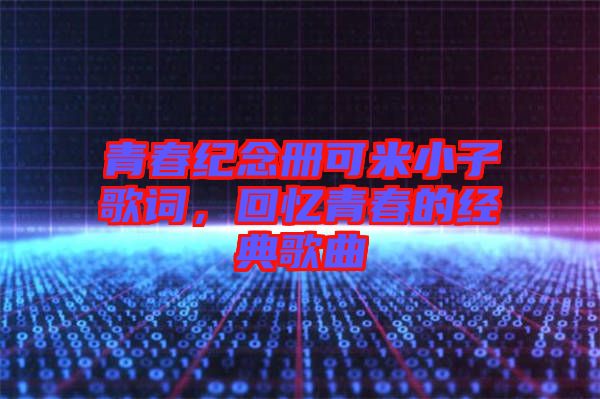 青春紀(jì)念冊可米小子歌詞，回憶青春的經(jīng)典歌曲