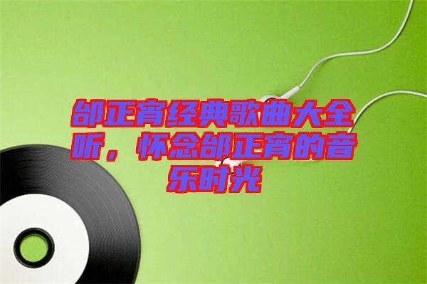 邰正宵經(jīng)典歌曲大全聽，懷念邰正宵的音樂時光