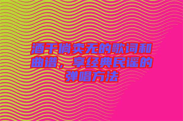 酒干倘賣無的歌詞和曲譜，享經(jīng)典民謠的彈唱方法