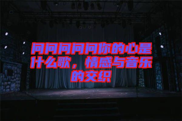 問問問問問你的心是什么歌，情感與音樂的交織
