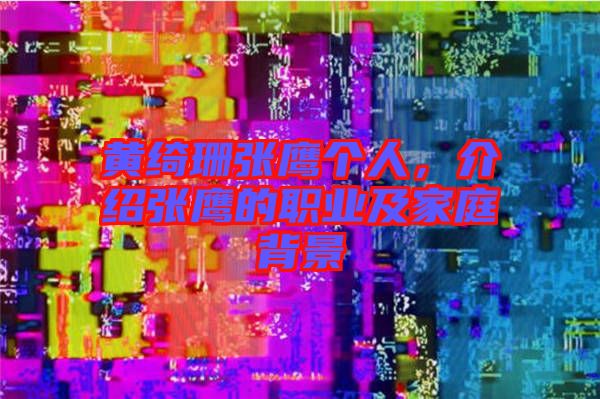 黃綺珊張鷹個(gè)人，介紹張鷹的職業(yè)及家庭背景