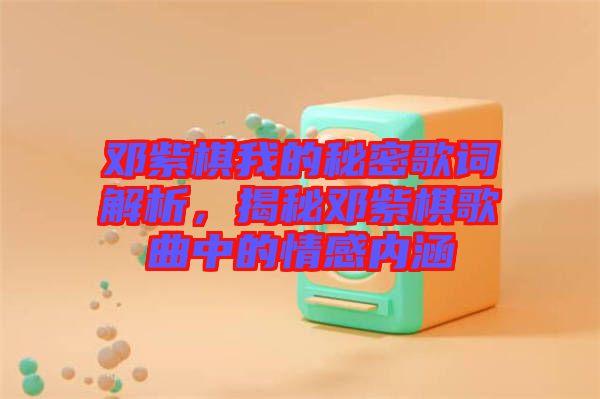 鄧紫棋我的秘密歌詞解析，揭秘鄧紫棋歌曲中的情感內(nèi)涵