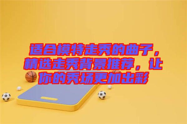 適合模特走秀的曲子，精選走秀背景推薦，讓你的秀場更加出彩