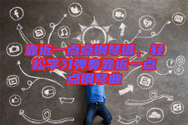 靠近一點點鋼琴譜，輕松學(xué)習(xí)彈奏靠近一點點鋼琴曲
