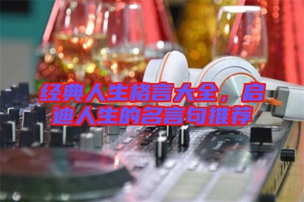 經(jīng)典人生格言大全，啟迪人生的名言句推薦