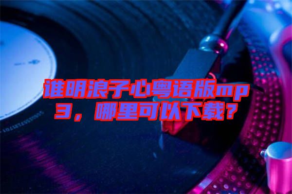 誰明浪子心粵語版mp3，哪里可以下載？
