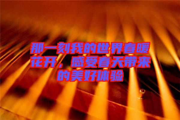 那一刻我的世界春暖花開，感受春天帶來的美好體驗(yàn)