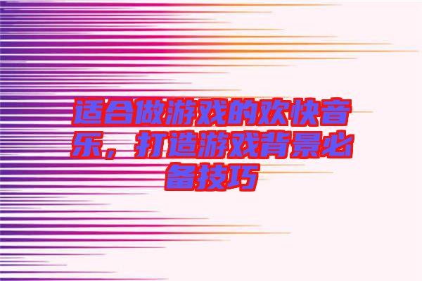 適合做游戲的歡快音樂，打造游戲背景必備技巧