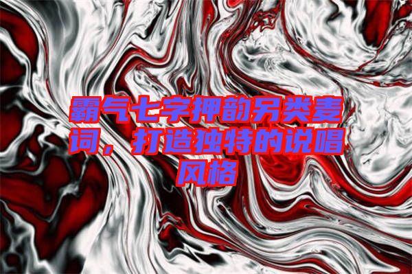 霸氣七字押韻另類麥詞，打造獨特的說唱風(fēng)格