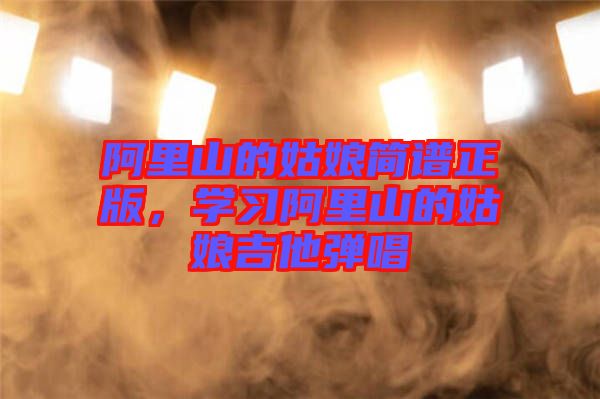 阿里山的姑娘簡譜正版，學習阿里山的姑娘吉他彈唱