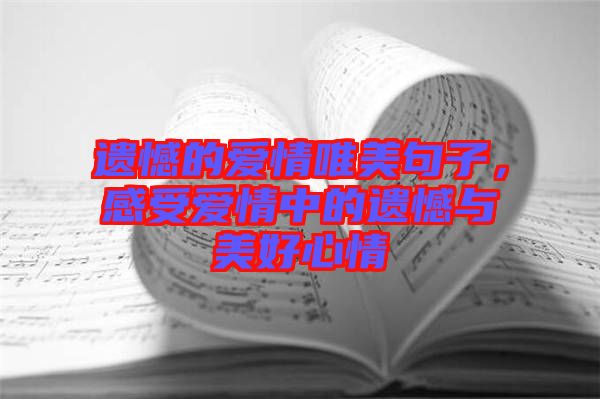 遺憾的愛情唯美句子，感受愛情中的遺憾與美好心情
