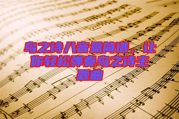 鳥之詩八音盒簡譜，讓你輕松彈奏鳥之詩主題曲