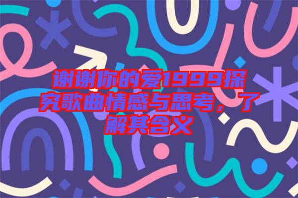謝謝你的愛1999探究歌曲情感與思考，了解其含義