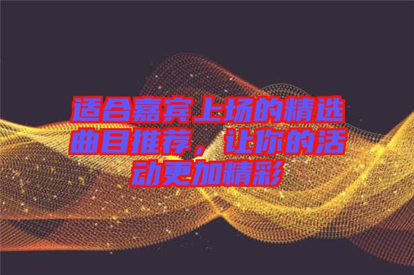適合嘉賓上場的精選曲目推薦，讓你的活動更加精彩