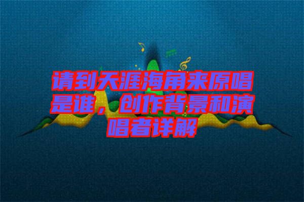 請(qǐng)到天涯海角來(lái)原唱是誰(shuí)，創(chuàng)作背景和演唱者詳解