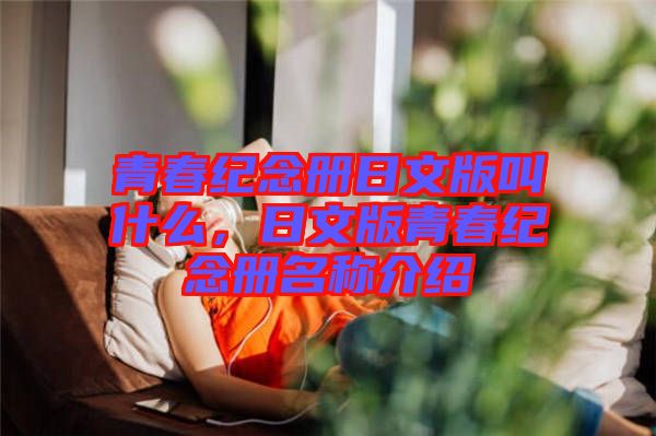 青春紀念冊日文版叫什么，日文版青春紀念冊名稱介紹