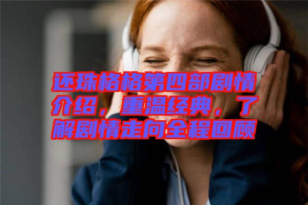 還珠格格第四部劇情介紹，重溫經(jīng)典，了解劇情走向全程回顧