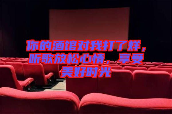 你的酒館對我打了烊，聽歌放松心情，享受美好時光