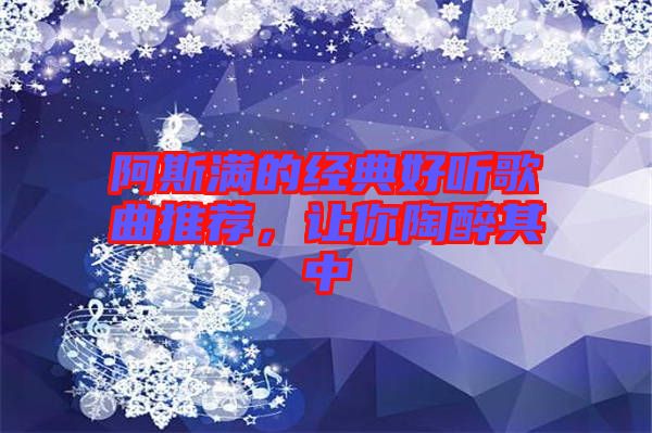 阿斯?jié)M的經(jīng)典好聽(tīng)歌曲推薦，讓你陶醉其中