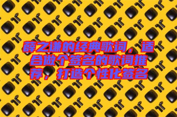 薛之謙的經(jīng)典歌詞，適合做個簽名的歌詞推薦，打造個性化簽名
