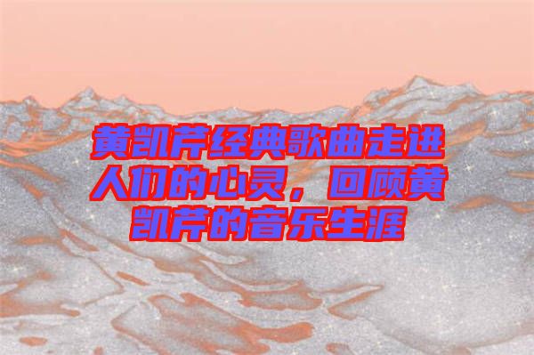 黃凱芹經(jīng)典歌曲走進人們的心靈，回顧黃凱芹的音樂生涯