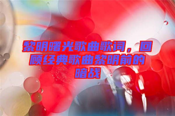 黎明曙光歌曲歌詞，回顧經(jīng)典歌曲黎明前的暗戰(zhàn)