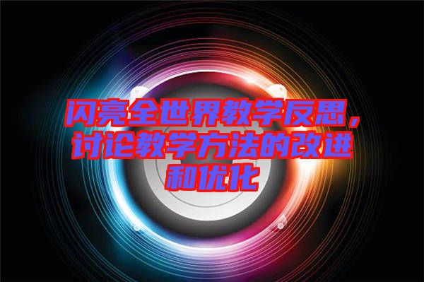 閃亮全世界教學反思，討論教學方法的改進和優(yōu)化