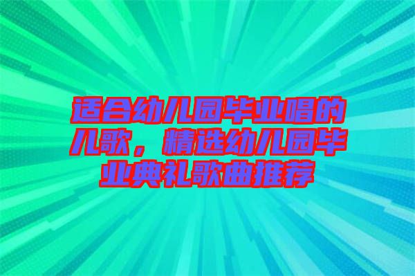 適合幼兒園畢業(yè)唱的兒歌，精選幼兒園畢業(yè)典禮歌曲推薦