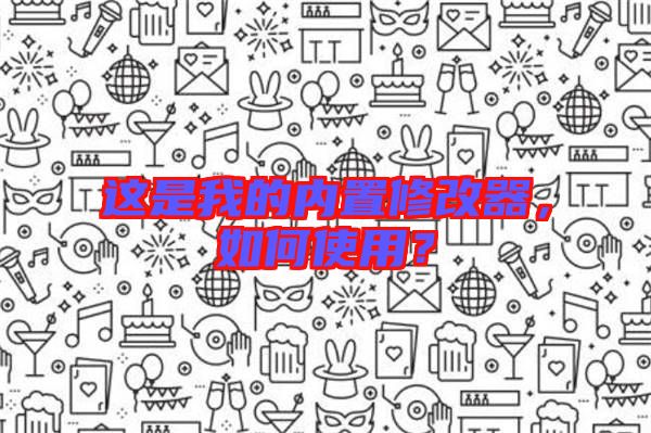 這是我的內(nèi)置修改器，如何使用？