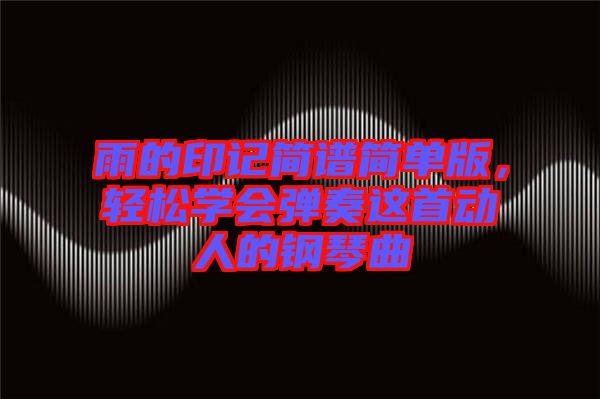 雨的印記簡(jiǎn)譜簡(jiǎn)單版，輕松學(xué)會(huì)彈奏這首動(dòng)人的鋼琴曲