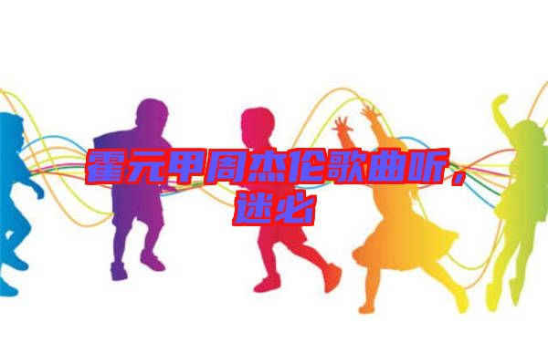 霍元甲周杰倫歌曲聽，迷必