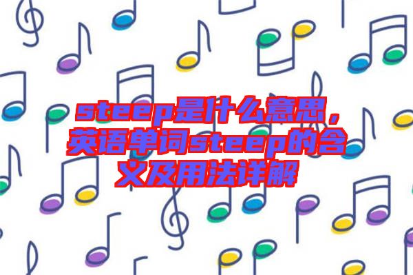 steep是什么意思，英語(yǔ)單詞steep的含義及用法詳解