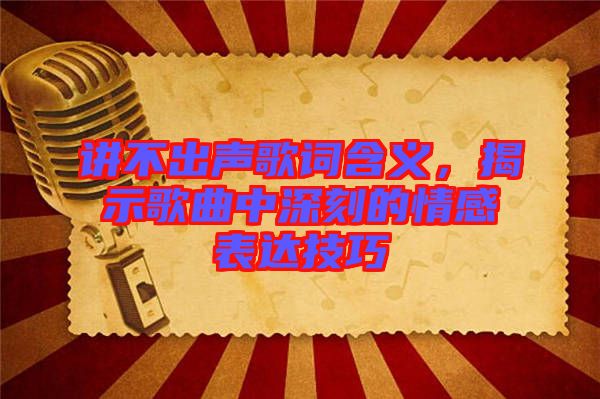 講不出聲歌詞含義，揭示歌曲中深刻的情感表達(dá)技巧