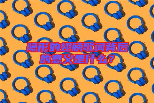 隱形的翅膀歌詞背后的意義是什么？