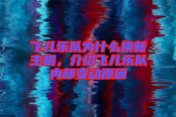 飛兒樂(lè)隊(duì)為什么換新主唱，介紹飛兒樂(lè)隊(duì)內(nèi)部變動(dòng)原因