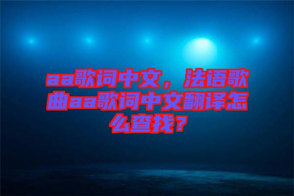 aa歌詞中文，法語歌曲aa歌詞中文翻譯怎么查找？