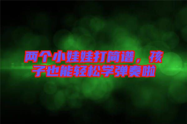 兩個(gè)小娃娃打簡(jiǎn)譜，孩子也能輕松學(xué)彈奏啦