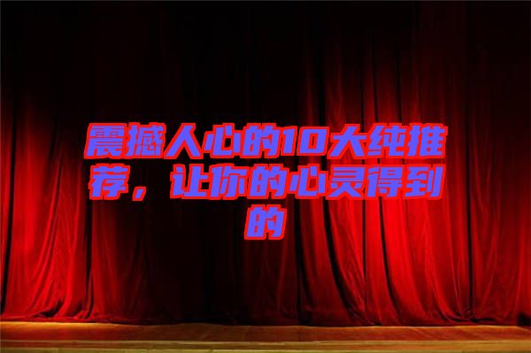 震撼人心的10大純推薦，讓你的心靈得到的