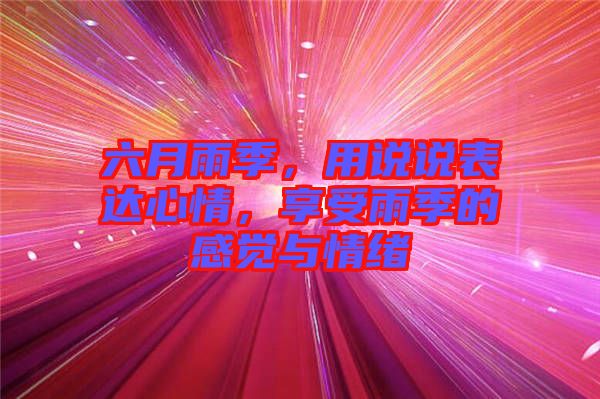六月雨季，用說說表達(dá)心情，享受雨季的感覺與情緒