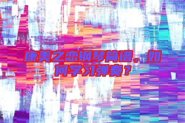 康美之戀鋼琴簡譜，如何學(xué)習(xí)彈奏？
