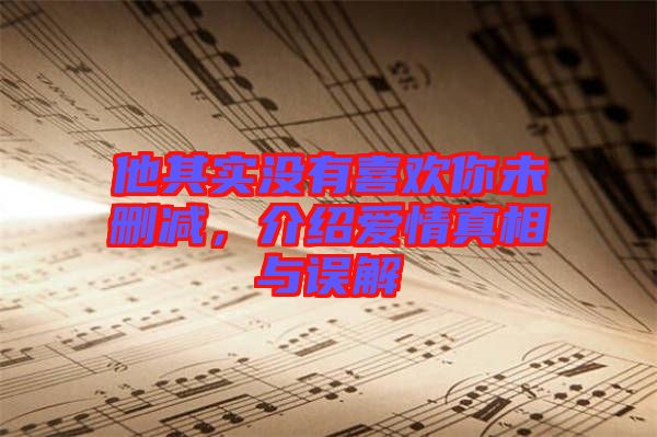 他其實(shí)沒(méi)有喜歡你未刪減，介紹愛情真相與誤解