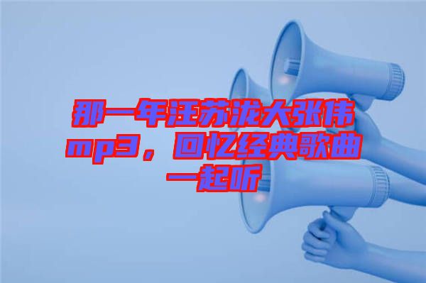 那一年汪蘇瀧大張偉mp3，回憶經(jīng)典歌曲一起聽