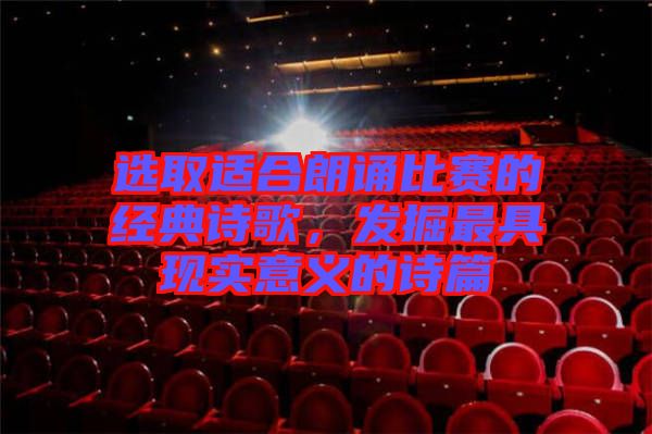選取適合朗誦比賽的經(jīng)典詩歌，發(fā)掘最具現(xiàn)實(shí)意義的詩篇