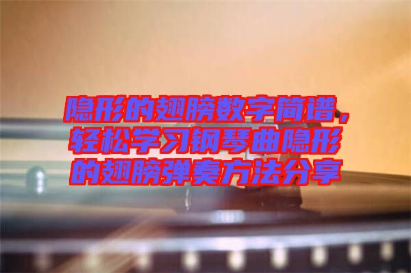 隱形的翅膀數(shù)字簡譜，輕松學習鋼琴曲隱形的翅膀彈奏方法分享