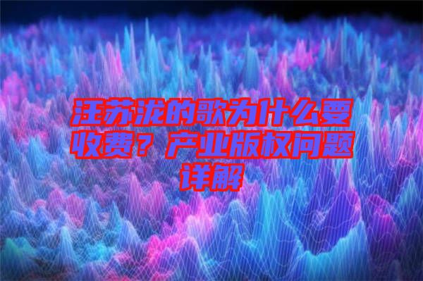 汪蘇瀧的歌為什么要收費(fèi)？產(chǎn)業(yè)版權(quán)問(wèn)題詳解
